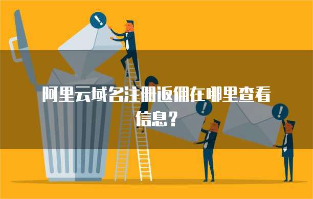 阿里云域名注册返佣在哪里查看信息？