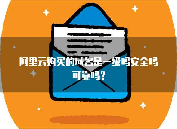 阿里云购买的域名是一级吗安全吗可靠吗?