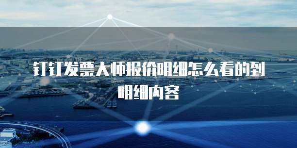 钉钉发票大师报价明细怎么看的到明细内容