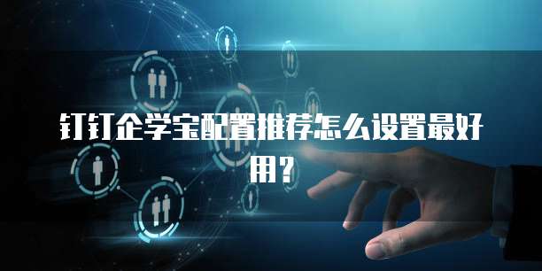 钉钉企学宝配置推荐怎么设置最好用?