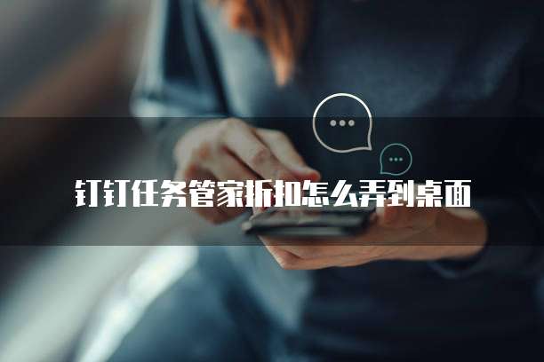钉钉任务管家折扣怎么弄到桌面