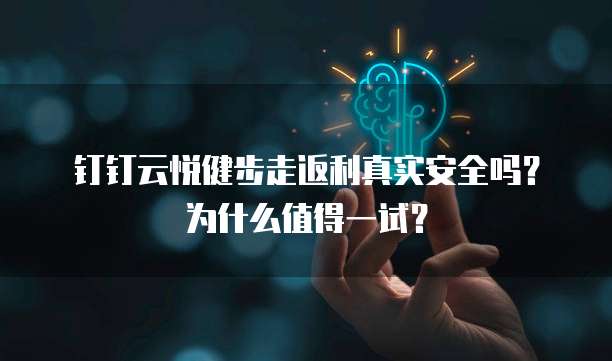 钉钉云悦健步走返利真实安全吗?为什么值得一试?