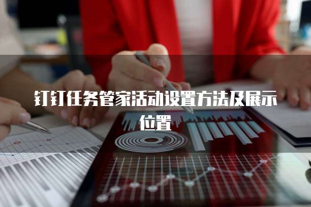 钉钉任务管家活动设置方法及展示位置