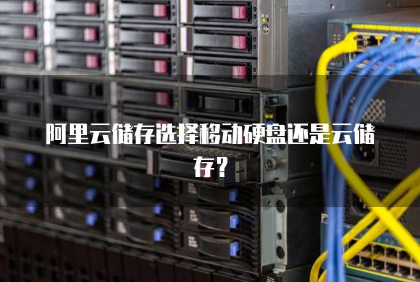 阿里云储存选择移动硬盘还是云储存?