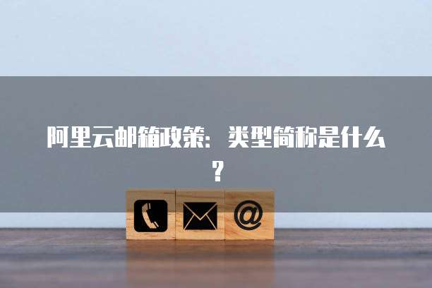 阿里云邮箱政策:类型简称是什么?