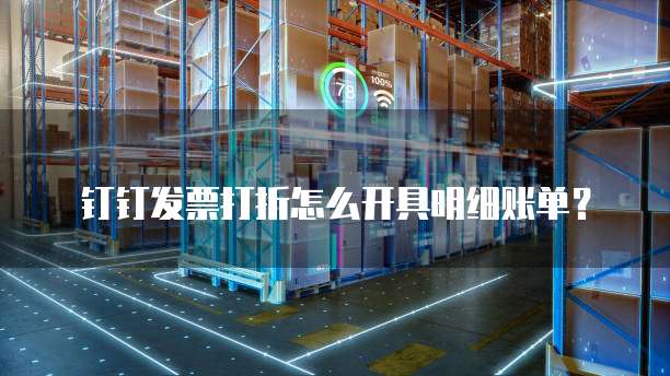 钉钉发票打折怎么开具明细账单?