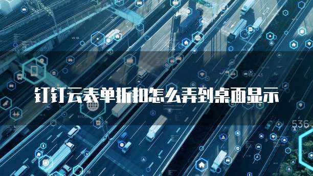 钉钉云表单折扣怎么弄到桌面显示