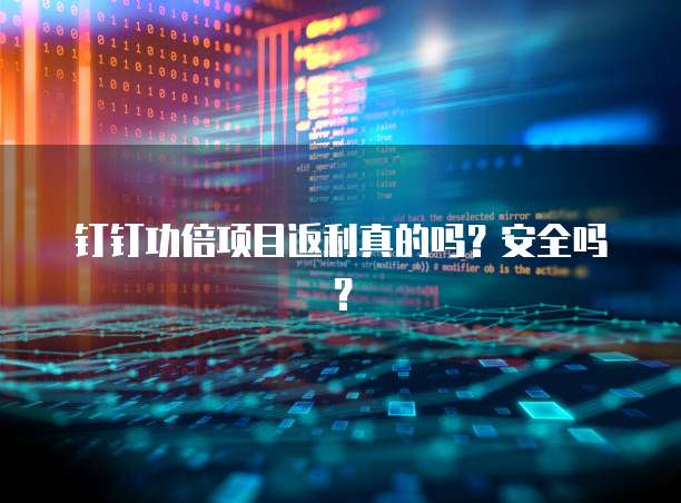 钉钉功倍项目返利真的吗?安全吗?
