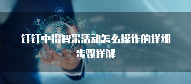 钉钉中招智采活动怎么操作的详细步骤详解
