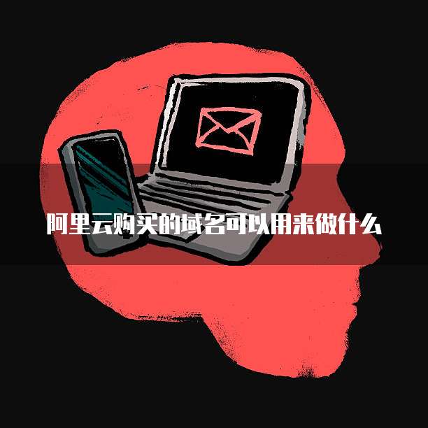 阿里云购买的域名可以用来做什么