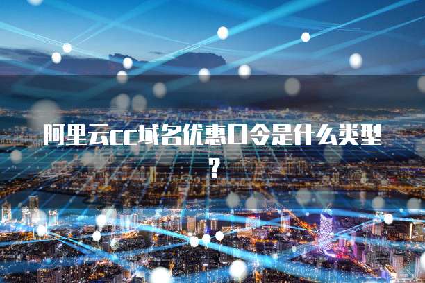 阿里云cc域名优惠口令是什么类型?