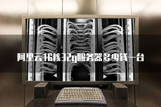 阿里云16核32g服务器多少钱一台