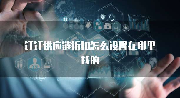 钉钉供应链折扣怎么设置在哪里找的