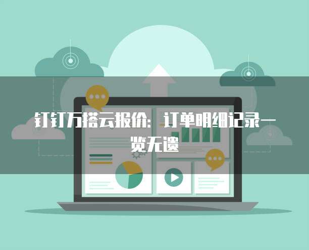 钉钉万搭云报价:订单明细记录一览无遗