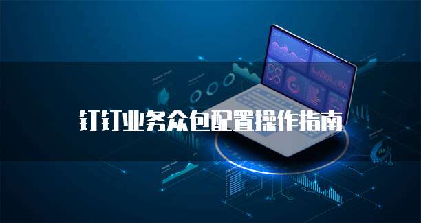 钉钉业务众包配置操作指南