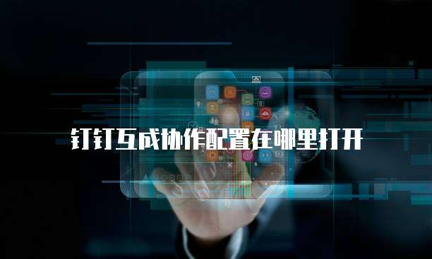 钉钉互成协作配置在哪里打开
