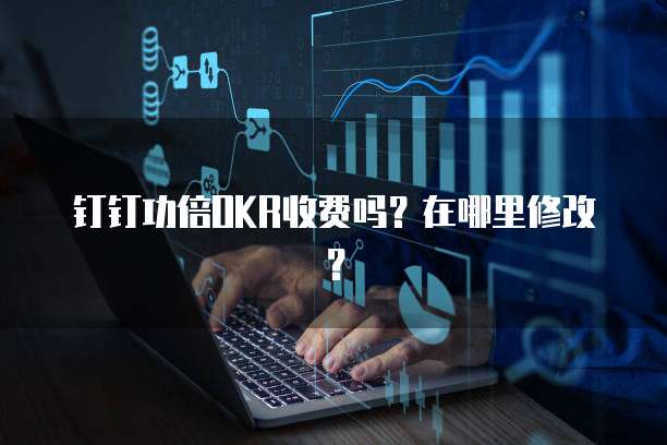 钉钉功倍OKR收费吗?在哪里修改?
