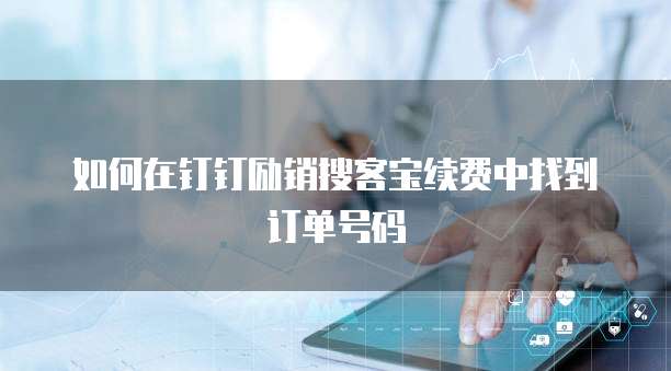 如何在钉钉励销搜客宝续费中找到订单号码