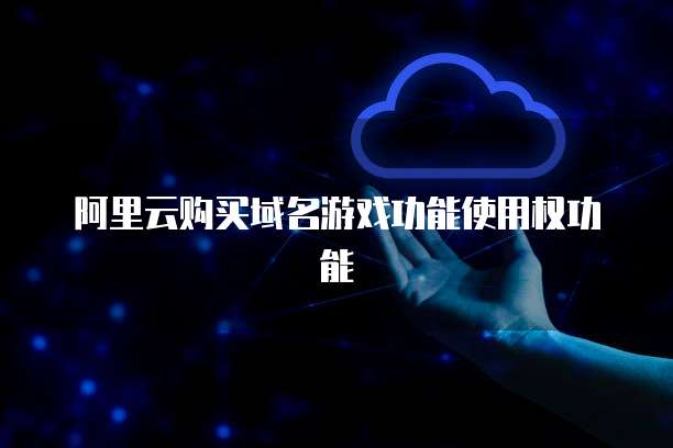 阿里云购买域名游戏功能使用权功能