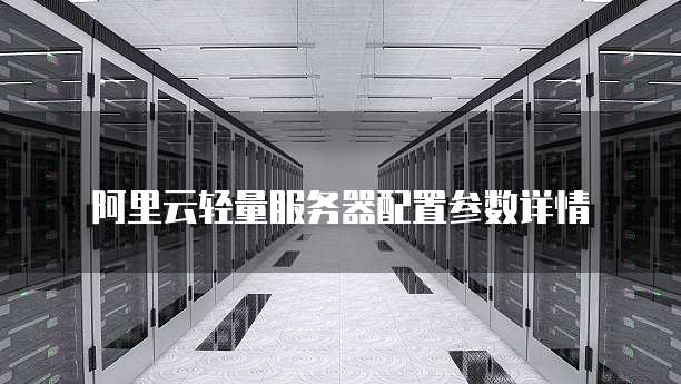 阿里云轻量服务器配置参数详情