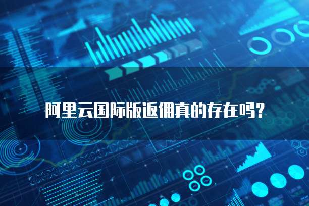 阿里云国际版返佣真的存在吗?