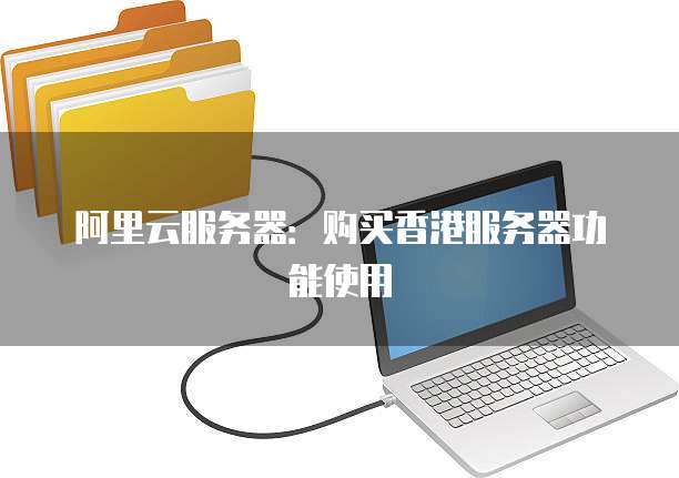 阿里云服务器:购买香港服务器功能使用