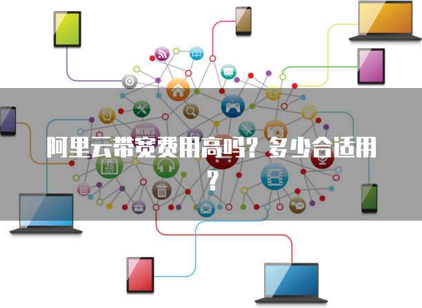 阿里云带宽费用高吗?多少合适用?