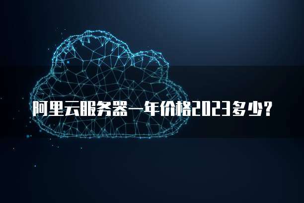 阿里云服务器一年价格2023多少?