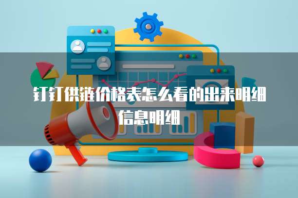 钉钉供链价格表怎么看的出来明细信息明细