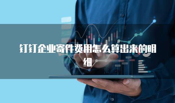 钉钉企业寄件费用怎么算出来的明细