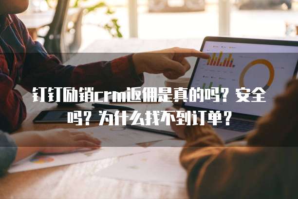 钉钉励销crm返佣是真的吗?安全吗?为什么找不到订单?