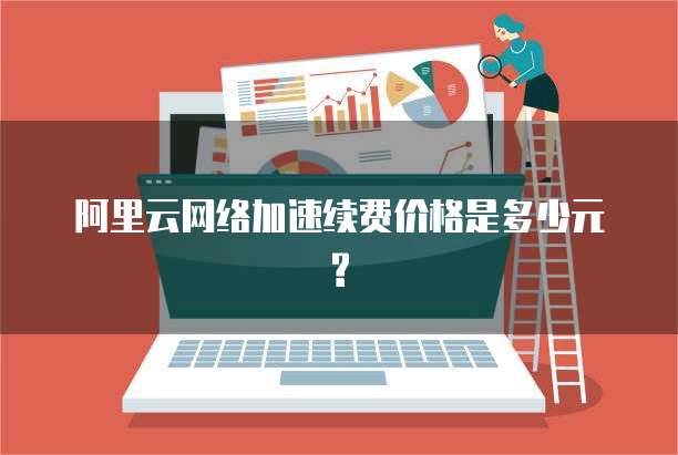 阿里云网络加速续费价格是多少元?