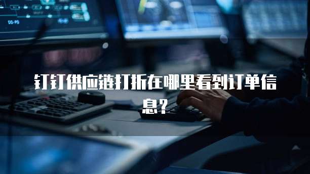 钉钉供应链打折在哪里看到订单信息?