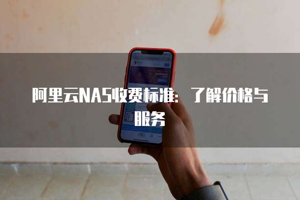 阿里云NAS收费标准:了解价格与服务