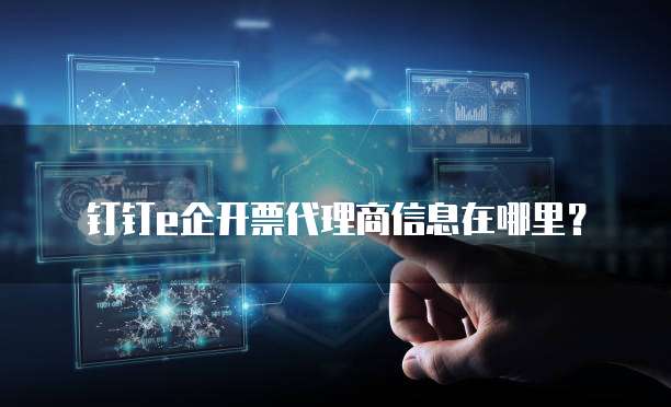 钉钉e企开票代理商信息在哪里?