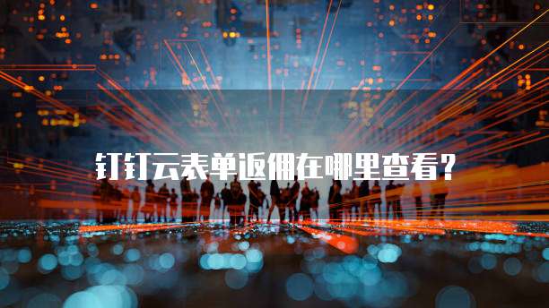 钉钉云表单返佣在哪里查看?