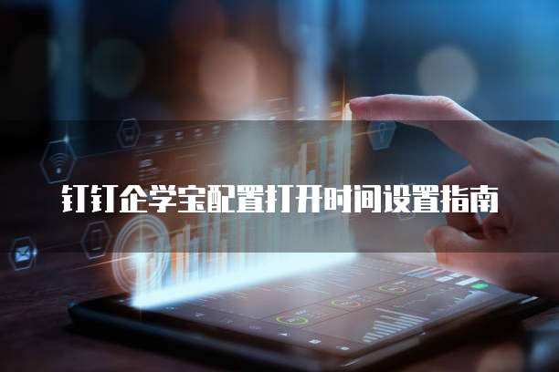 钉钉企学宝配置打开时间设置指南