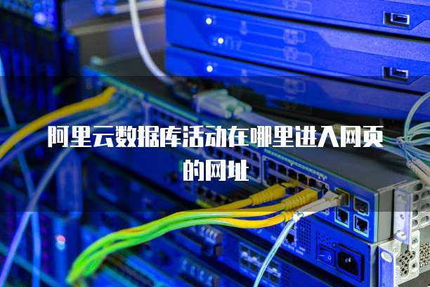 阿里云数据库活动在哪里进入网页的网址
