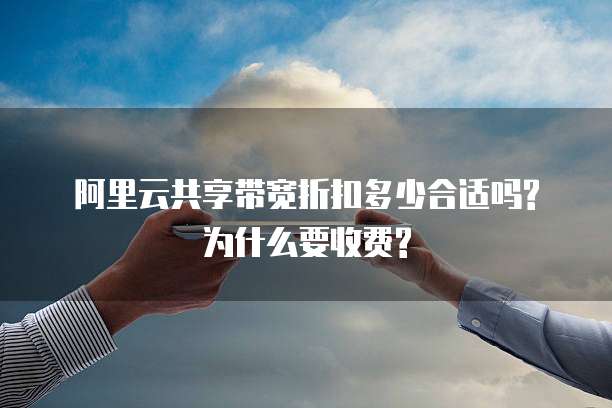 阿里云共享带宽折扣多少合适吗?为什么要收费?