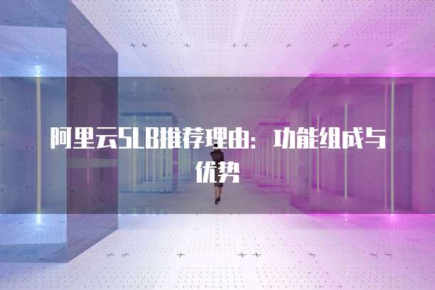 阿里云SLB推荐理由:功能组成与优势