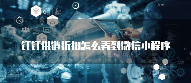 钉钉供链折扣怎么弄到微信小程序