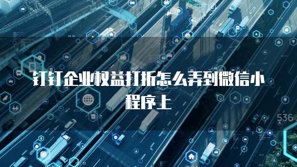 钉钉企业权益打折怎么弄到微信小程序上