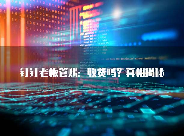 钉钉老板管账:收费吗?真相揭秘