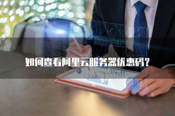 如何查看阿里云服务器优惠码?