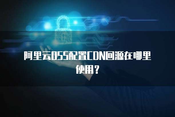 阿里云OSS配置CDN回源在哪里使用?
