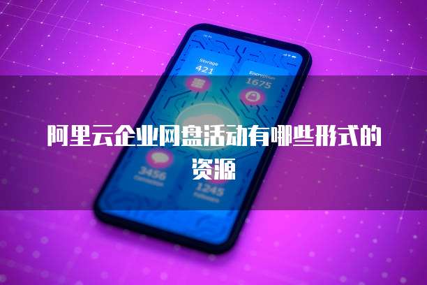 阿里云企业网盘活动有哪些形式的资源