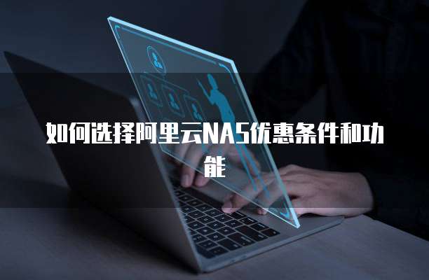 如何选择阿里云NAS优惠条件和功能