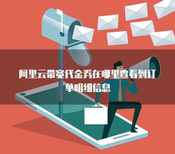 阿里云带宽代金券在哪里查看到订单明细信息