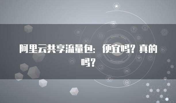 阿里云共享流量包：便宜吗？真的吗？