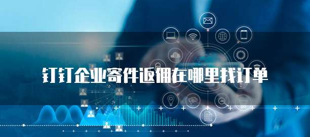 钉钉企业寄件返佣在哪里找订单